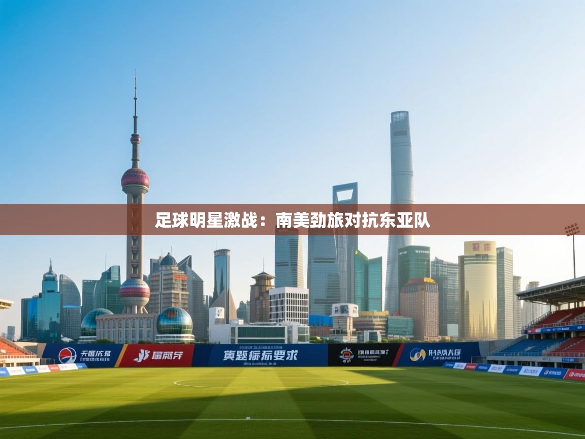 足球明星激战：南美劲旅对抗东亚队  第2张