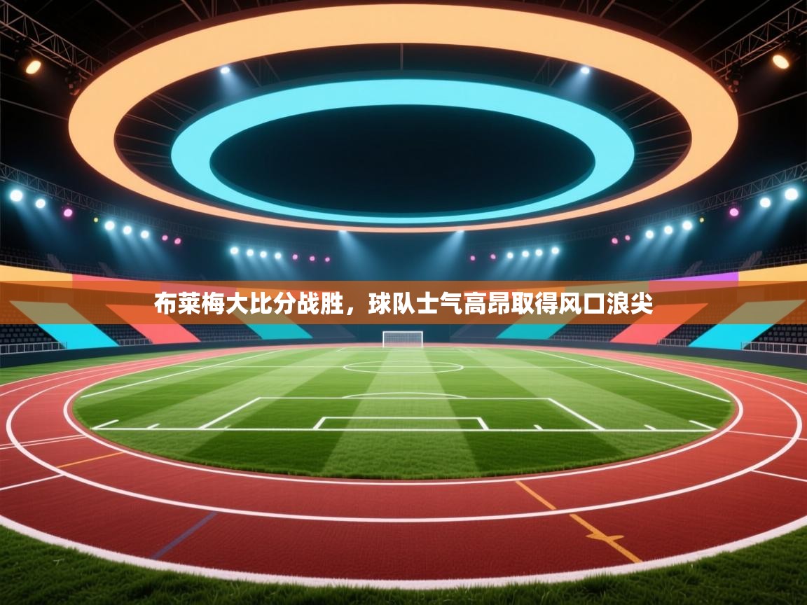 布莱梅大比分战胜，球队士气高昂取得风口浪尖