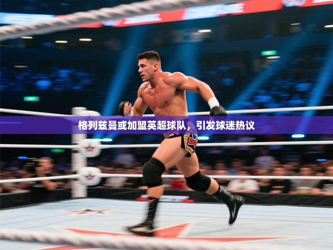 格列兹曼或加盟英超球队，引发球迷热议