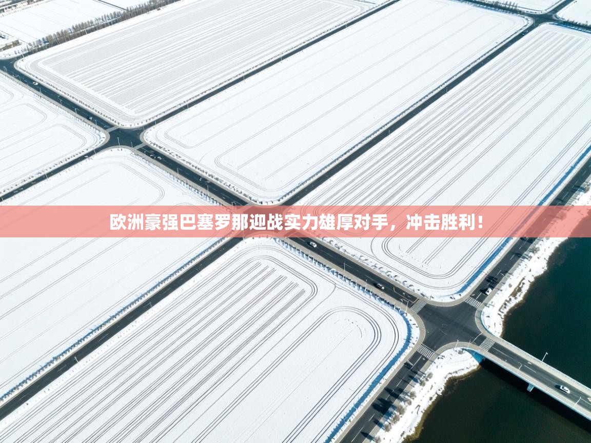 欧洲豪强巴塞罗那迎战实力雄厚对手，冲击胜利！