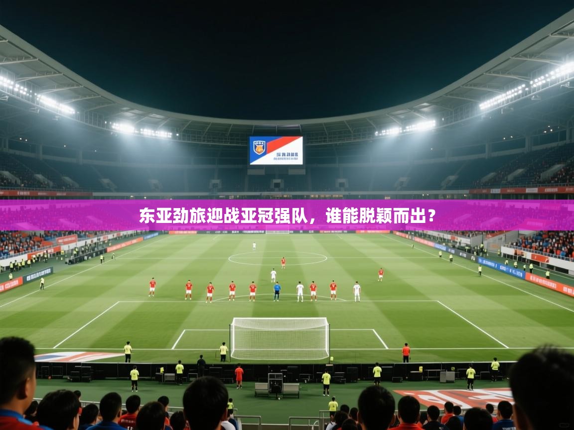 东亚劲旅迎战亚冠强队,谁能脱颖而出? 第1张