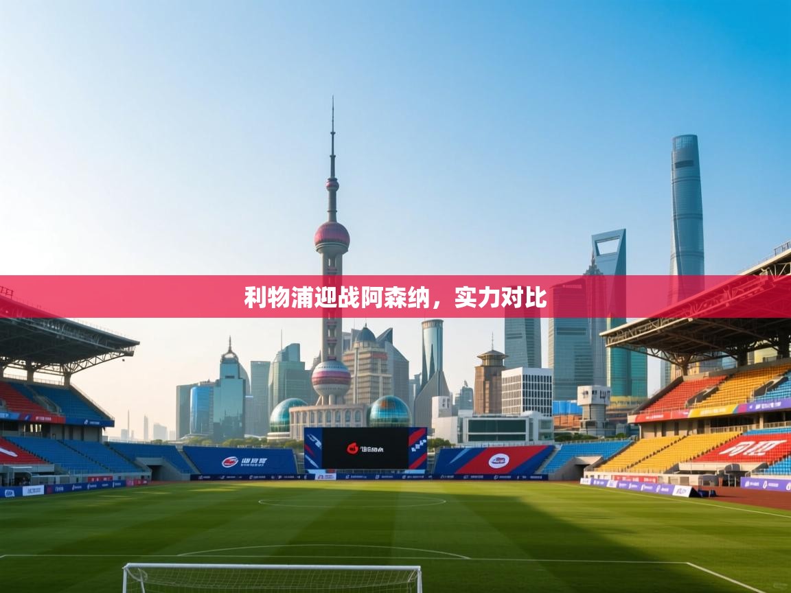 利物浦迎战阿森纳，实力对比