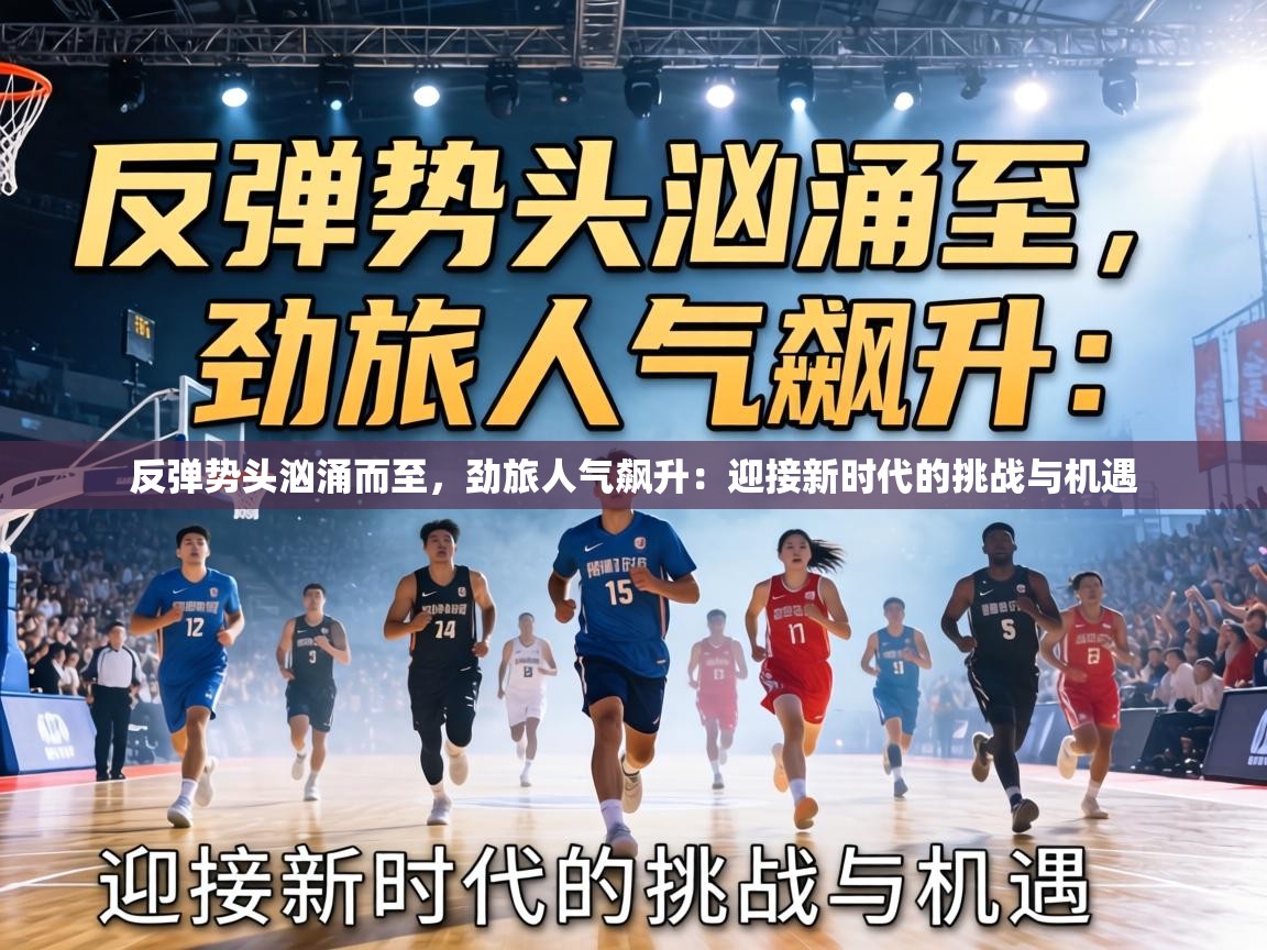 反弹势头汹涌而至,劲旅人气飙升:迎接新时代的挑战与机遇 第2张